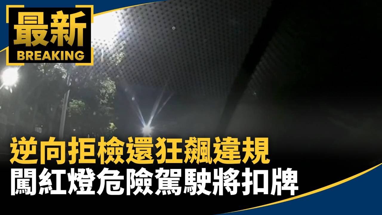 逆向拒檢還狂飆違規　闖紅燈危險駕駛將扣牌罰22萬｜#鏡新聞
