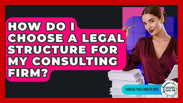 How Do I Choose A Legal Structure For My Consulting Firm? - Consulting Career Hub