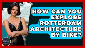 How Can You Explore Rotterdam Architecture By Bike? - Exploring The Benelux