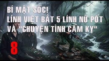 8) BÍ MẬT SỐC! Lính Việt BẮT SỐNG 5 LÍNH NỮ PÔN PỐT và Chuyện Tình Cấm Kỵ Suốt 40 Năm Giữ Kín