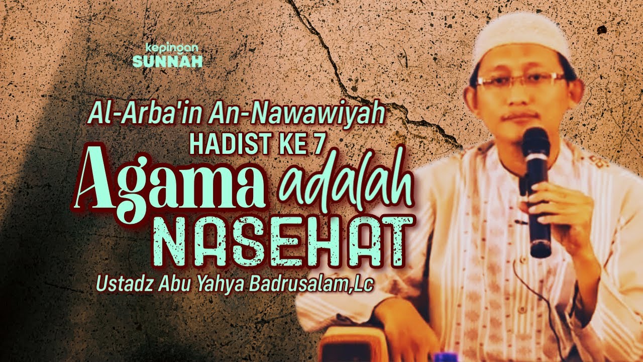AL-ARBA’IN AN-NAWAWIYYAH (HADIST KE 7) : AGAMA ADALAH NASEHAT - Ustadz Abu Yahya Badrusalam, Lc