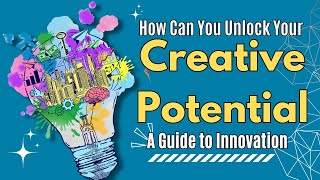 How can you Unlock Your Creative Potential | A Guide to Innovation