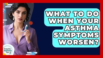 What To Do When Your Asthma Symptoms Worsen? - Everyday Asthma Tips