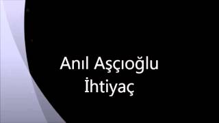 Anıl Aşçıoğlu - İhtiyaç