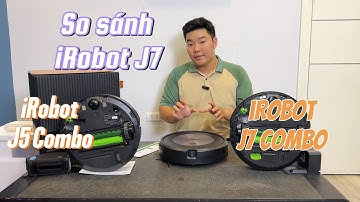 So sánh iRobot J5 Combo và J7 seri. Quá nhiều khác biệt!!!