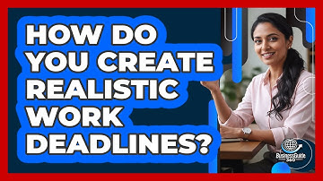 How Do You Create Realistic Work Deadlines?