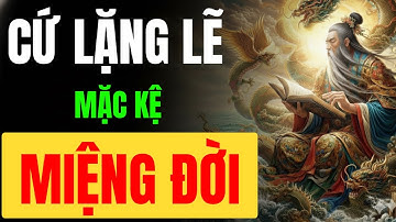 CỔ NHÂN DẠY: CỨ LẶNG LẼ MẶC KỆ MIỆNG ĐỜI | TINH HOA NGƯỜI XƯA