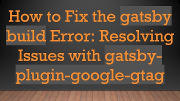 How to Fix the gatsby build Error: Resolving Issues with gatsby-plugin-google-gtag