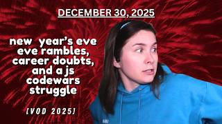 new year's eve eve rambles, career doubts, and a javascript codewars struggle [VOD 2025-12-30]