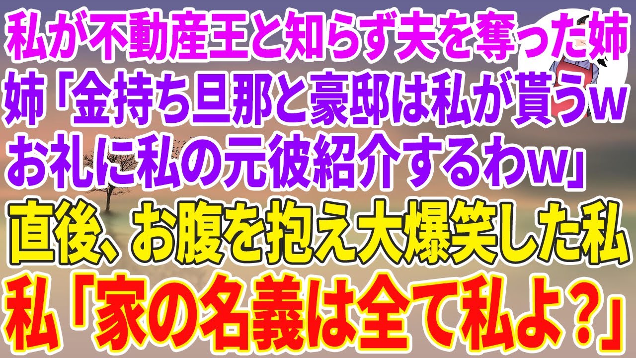 【スカッとする話】私が資産190億の不動産王と知らず夫を奪った姉「金持ち旦那と豪邸は私が貰うwお礼に私の元彼紹介するわw」直後、お腹を抱え大爆笑した私→私「家の名義は全て私よ？」