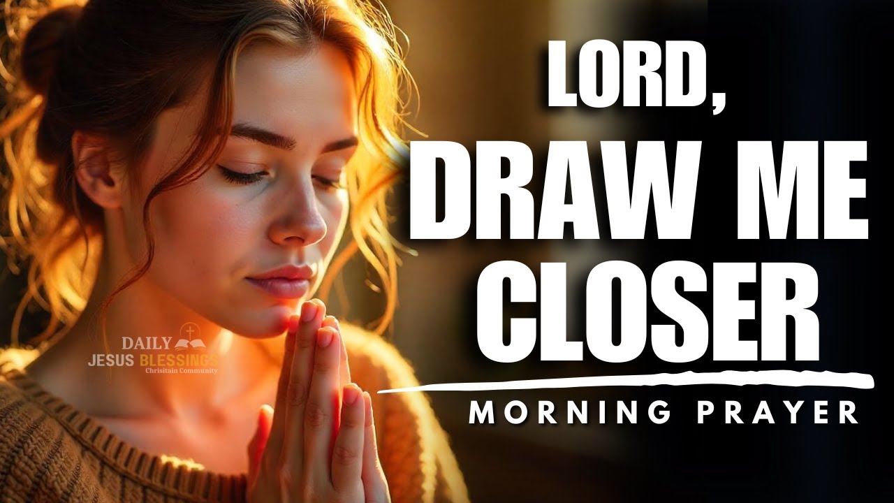 Lord, Draw Me Closer to You – I Yearn for Your GRACE | Blessed Morning ...
