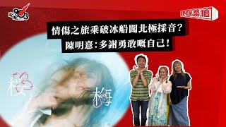 情傷之旅乘破冰船闖北極採音？陳明憙：多謝勇敢嘅自己！｜《叱咤樂壇》