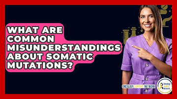 What Are Common Misunderstandings About Somatic Mutations? - Oncology Support Network