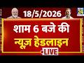 Today's 6 PM Top News Headlines | 18 May 2026 | Iran Israel War | Modi | Rahul | Bengal