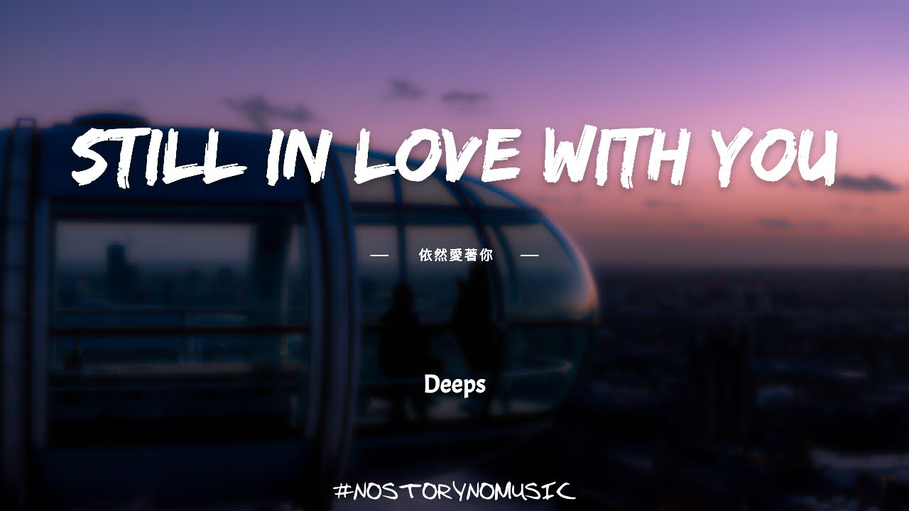 Deeps - Still in Love With You 依然愛著你 ｜我們從來都不是普通朋友，我們從相識的那天起就墜入愛河。｜ 中英動態 ...