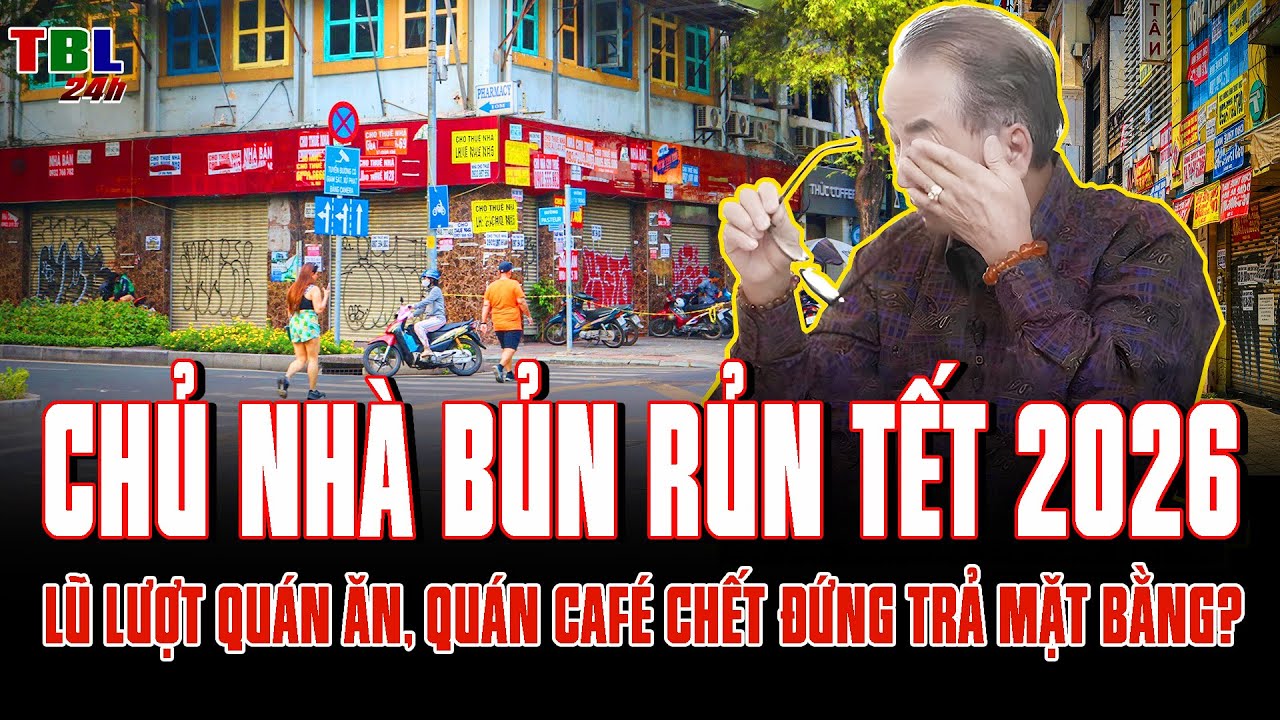 TẾT 2026 chủ nhà BỦN RỦN – Tại sao LŨ LƯỢT QUÁN ĂN, QUÁN CAFÉ CHẾT ĐỨNG trả mặt bằng?