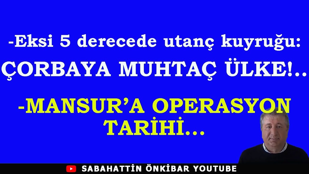 Eksi 5 derecede utanç kuyruğu:ÇORBAYA MUHTAÇ ÜLKE!..MANSUR'A OPERASYON TARİHİ.