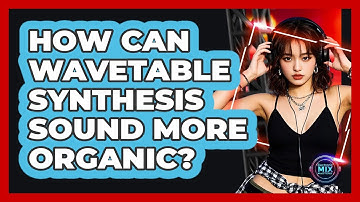 How Can Wavetable Synthesis Sound More Organic? - Electronic Mix Masters