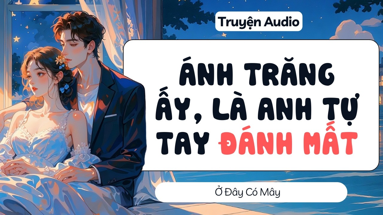 Ánh trăng ấy, là anh tự tay đánh mất | Ở Đây Có Mây | Audio full