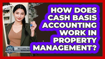 How Does Cash Basis Accounting Work In Property Management? - Mastering Property Management