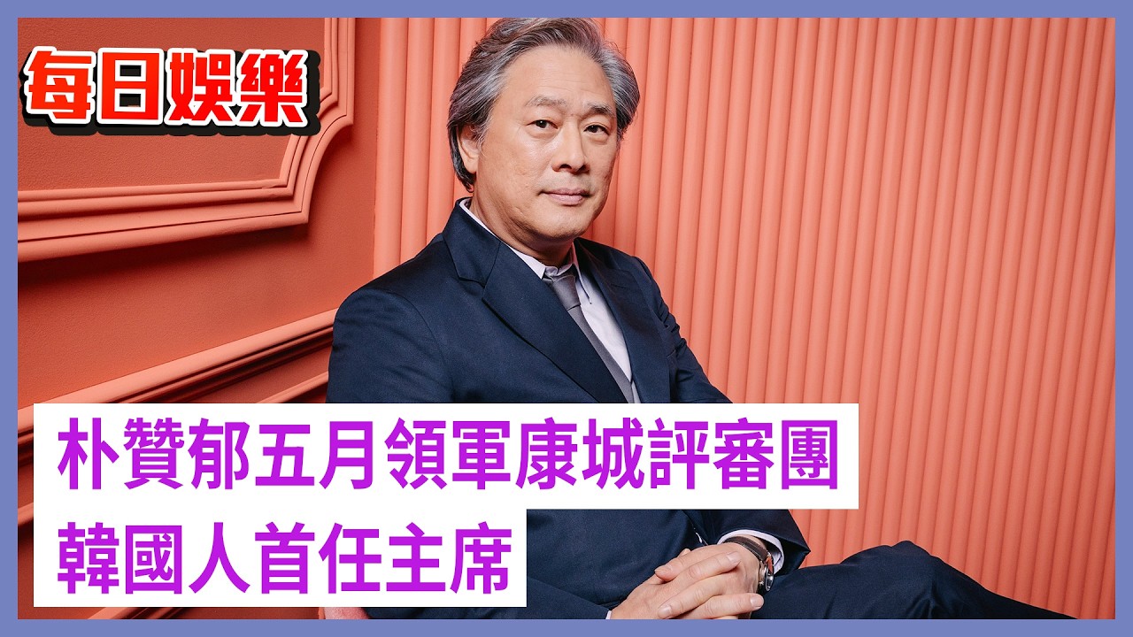 每日娛樂｜朴贊郁五月領軍康城評審團 韓國人首任主席