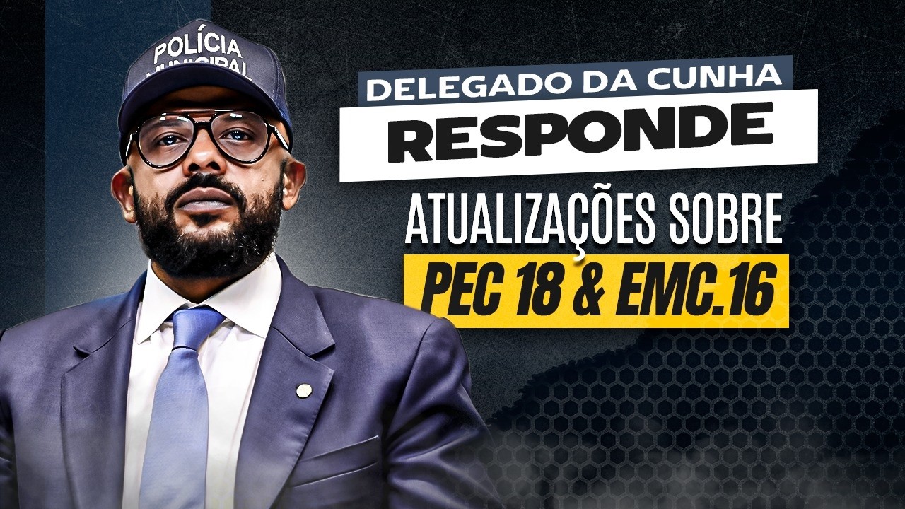 ATUALIZAÇÕES SOBRE A PEC 18 E A EMENDA 16 – DELEGADO DA CUNHA
