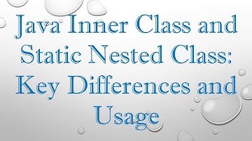 Java Inner Class and Static Nested Class: Key Differences and Usage