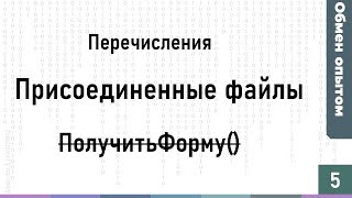 Обмен опытом #5: Получаем значения перечислений, копаемся в ПрисоединныеФайлы, ПолучитьФорму()