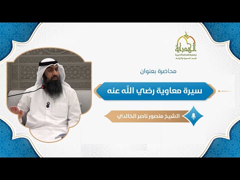 محاضرة بعنوان سيرة معاوية رضي الله عنه للشيخ د منصور بن ناصر الخالدي المجلس الأول
