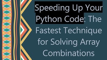 Speeding Up Your Python Code: The Fastest Technique for Solving Array Combinations