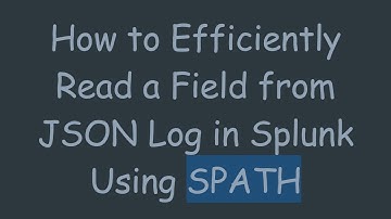 How to Efficiently Read a Field from JSON Log in Splunk Using SPATH
