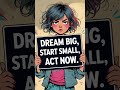 Dream big, start small, act now | motivation | status