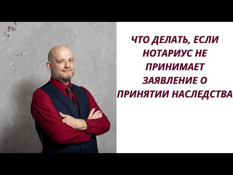 Что делать, если нотариус не принимает заявление о принятии наследства