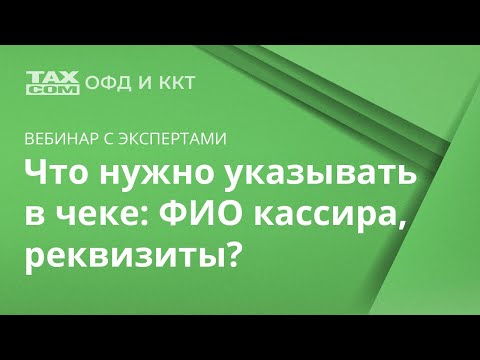 Что нужно указывать в чеке: ФИО кассира, реквизиты? У кого есть отсрочка до 2021 года?