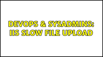 DevOps & SysAdmins: IIS slow file upload