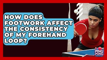 How Does Footwork Affect The Consistency Of My Forehand Loop? - Ping Pong Prodigy