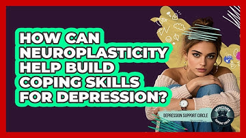 How Can Neuroplasticity Help Build Coping Skills For Depression? - Depression Support Circle
