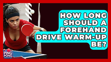 How Long Should A Forehand Drive Warm-up Be? - Ping Pong Prodigy