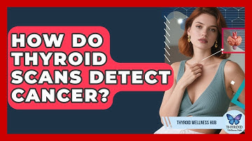 How Do Thyroid Scans Detect Cancer? - Thyroid Wellness Hub