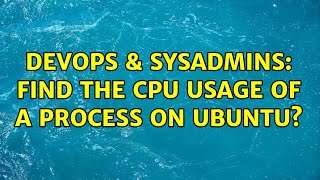 Celebrity DevOps & SysAdmins: find the cpu usage of a process on Ubuntu? (2 Solutions!!) Wealth