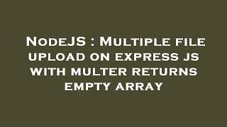 NodeJS : Multiple file upload on express js with multer returns empty array
