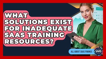 What Solutions Exist For Inadequate SaaS Training Resources? - All About SaaS Finance