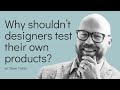 Why shouldn’t designers Usability Test their own products?