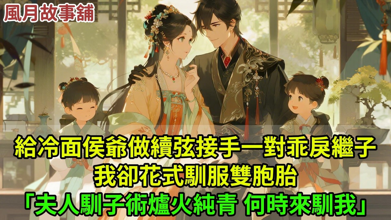 嫁給冷面侯爺做續弦，接手一對乖戾繼子，我卻花式馴服雙胞胎。「夫人馴子之術，你已爐火純青，何時來馴我？」#小说 #爱情 #言情 #好文 #完结 #愛情