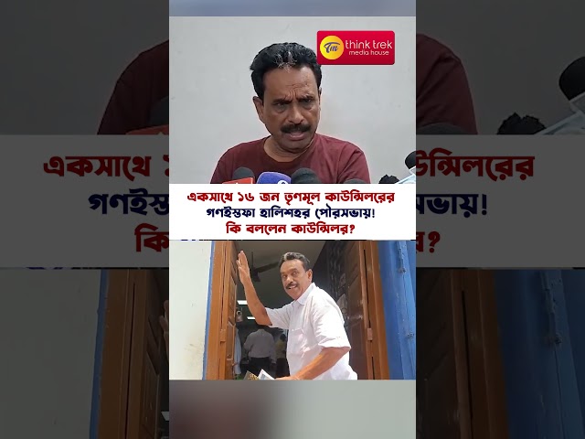 একসাথে ১৬ জন তৃণমূল কাউন্সিলরের গণইস্তফা হালিশহর পৌরসভায়! কি বললেন কাউন্সিলর