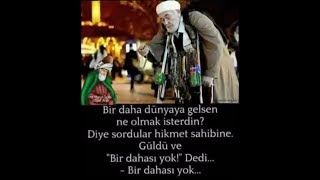 Bir daha dünyaya gelsen ne olmak isterdin diye sordular hikmet sahibine, güldü ve dedi ki...