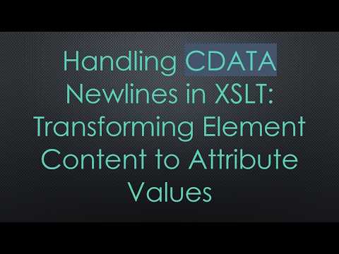Handling CDATA Newlines in XSLT: Transforming Element Content to Attribute Values