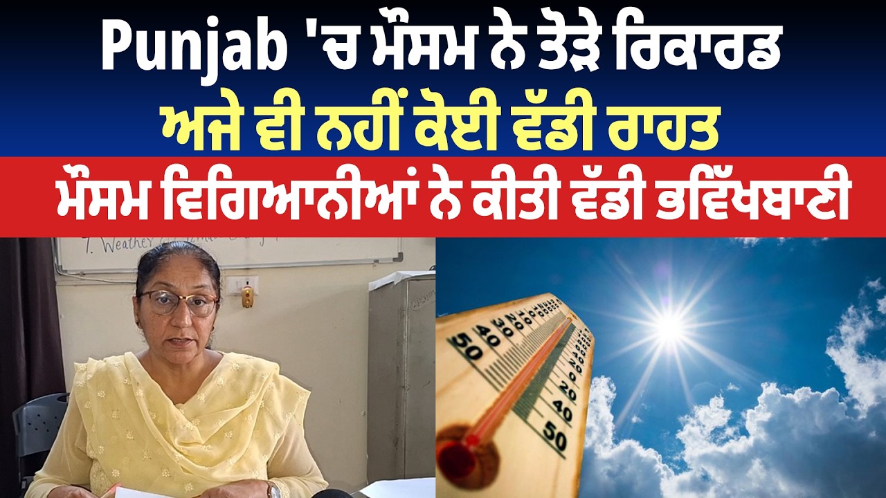 Punjab 'ਚ ਮੌਸਮ ਨੇ ਤੋੜੇ ਰਿਕਾਰਡ, ਅਜੇ ਵੀ ਨਹੀਂ ਕੋਈ ਵੱਡੀ ਰਾਹਤ, ਮੌਸਮ ਵਿਗਿਆਨੀਆਂ ਨੇ ਕੀਤੀ ਵੱਡੀ ਭਵਿੱਖਬਾਣੀ