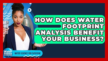 How Does Water Footprint Analysis Benefit Your Business? - Water Science For Everyone