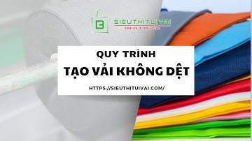 Quy Trình Tạo Vải Không Dệt Tại Xưởng Siêu Thị Túi Vải